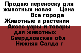 Продаю переноску для животных новая! › Цена ­ 500 - Все города Животные и растения » Аксесcуары и товары для животных   . Свердловская обл.,Нижняя Салда г.